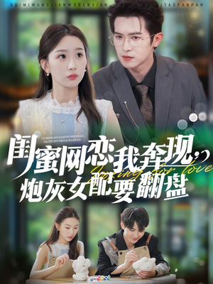 闺蜜网恋我奔现，炮灰女配要翻盘（53集）爆火短剧大结局抢先看