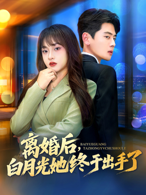 离婚后，白月光她终于出手了（80集）看上一眼就上头短剧