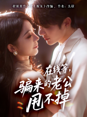 在线等骗来的老公甩不掉(61集) 在线等骗来的老公甩不掉(61集)火爆短剧热播中