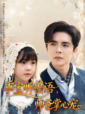 乖宝听兽语,帅爸掌心宠(62集) 乖宝听兽语,帅爸掌心宠(62集)短剧演员排行榜