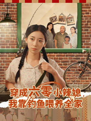 穿成六零小辣媳我靠钓鱼喂养全家（97集）精彩又上头的短剧来了