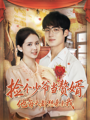 捡个少爷当赘婿,他每天都想亲亲我(72集) 捡个少爷当赘婿,他每天都想亲亲我(72集)重生短剧免费看全集资源