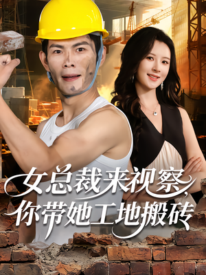 女总裁来视察，你带她工地搬砖（80集）免费短剧看不停