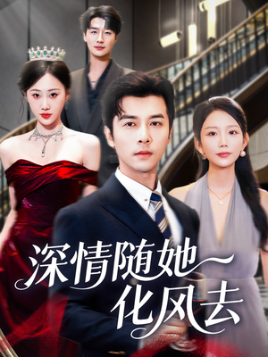深情随她化风去（60集）精彩短剧视频持续更新中