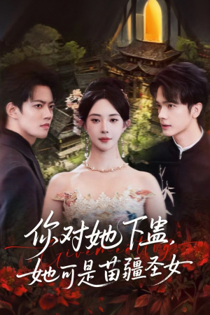 你对她下蛊？她可是苗疆圣女（62集）短剧全季限免大放送