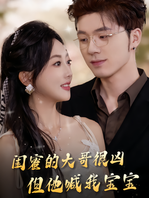 闺蜜的大哥很凶,但他喊我宝宝(80集) 闺蜜的大哥很凶,但他喊我宝宝(80集)红果免费短剧app免费看全集