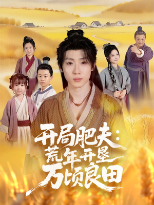 开局肥夫荒年开垦万顷良田（106集）一口气免费看全集短剧