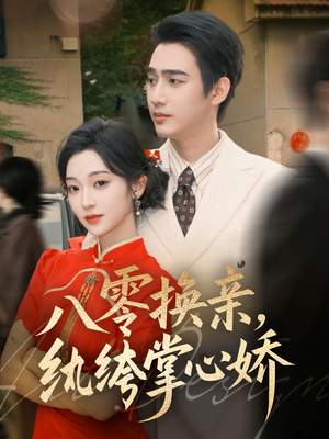 八零换亲,纨绔掌心娇(80集) 八零换亲,纨绔掌心娇(80集)红果短剧免费看后续