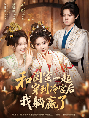 和闺蜜一起穿到冷宫后我躺赢了（80集）让你看了就停不下来的精彩短剧