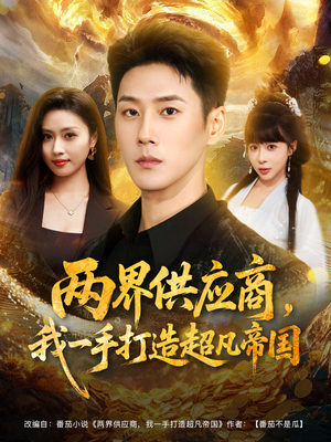 两界供应商，我一手打造超凡帝国（80集）火爆热门短剧来袭好看又上头