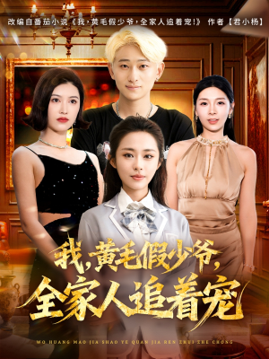 我，黄毛假少爷，全家人追着宠（75集）火爆短剧正在热播