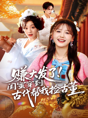 赚大发了闺蜜穿到古代帮我捡古董（66集）短剧上头又好看