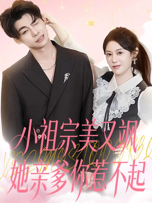 小祖宗美又飒她亲爹你惹不起（80集）短剧热播好剧抢先看