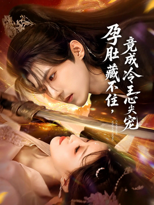 孕肚藏不住，竟成冷王心尖宠（66集）短剧全集免费观看