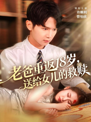 老爸重返18岁，送给女儿的救赎（80集）全网最快更新短剧免费看
