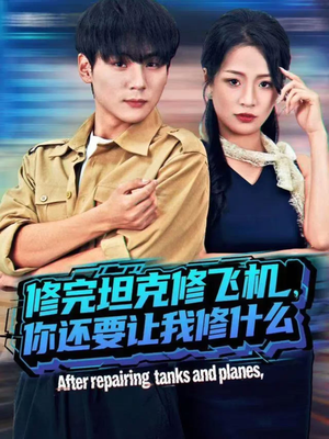 修完坦克修飞机，你还要让我修什么（80集）一键观看免费短剧