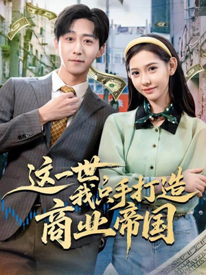 这一世,我只手打造商业帝国(82集) 这一世,我只手打造商业帝国(82集)短剧全集大结局
