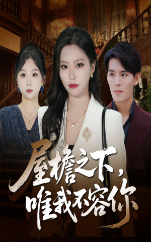 屋檐之下唯我不容你(40集) 屋檐之下唯我不容你(40集)短剧全季限免大放送