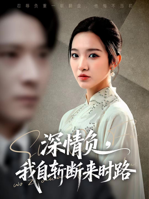 深情负，我自斩断来时路（62集）最火爆短剧正在热播