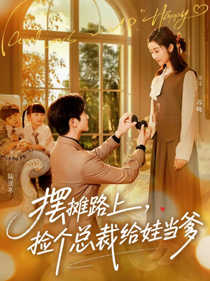 摆摊路上，捡个总裁给娃当爹（98集）爆款热播短剧抢先看