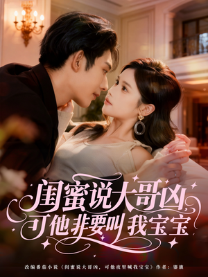 闺蜜说大哥凶，可他非要叫我宝宝（60集）最火爆短剧正在热播
