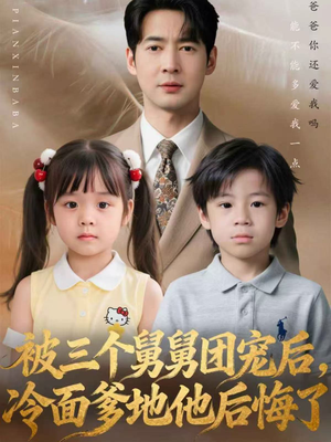 被三个舅舅团宠后，冷面爹地他后悔了（72集）最火短剧热播中意想不到的结局