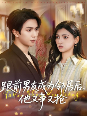 跟前男友成为邻居后，他又争又抢（77集）短剧小说在线看
