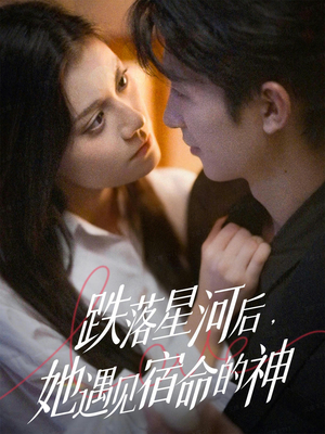 跌落星河后，她遇见宿命的神（80集） 精彩短剧追不停