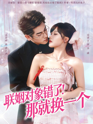 联姻对象错了！那就换一个（93集） 经典回顾短剧免费看