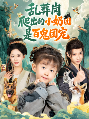 乱葬岗爬出的小奶团是百鬼团宠（85集）从开头一口气看到短剧大结局