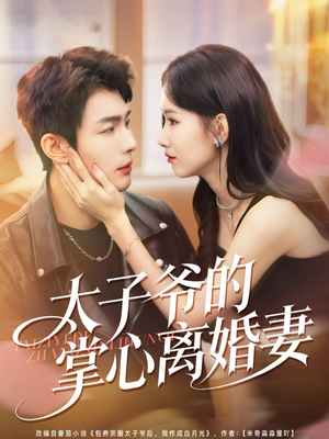 太子爷的掌心离婚妻(76集) 太子爷的掌心离婚妻(76集)大结局一气呵成的短剧