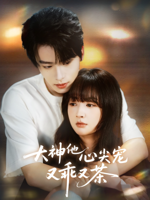 大神他心尖宠又乖又茶（64集）短剧全集高清无码版