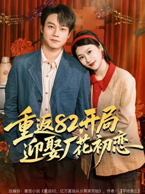 重返82，开局迎娶厂花初恋（80集）短剧全剧终限免畅刷