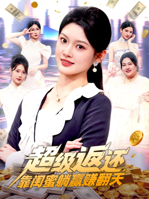 超级返还，靠闺蜜躺赢赚翻天（99集）再也不用花钱看短剧了