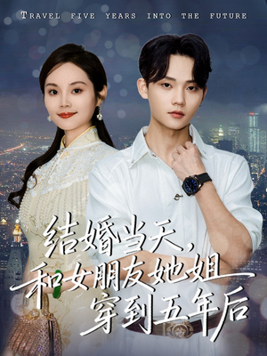 结婚当天，和女朋友她姐穿到五年后（80集）超好看短剧抢先看