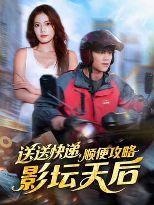 送送快递，顺便攻略影坛天后（60集）热门小说改编短剧