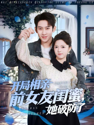 开局相亲前女友闺蜜，她破防了（80集）一口气免费看完这部短剧大结局