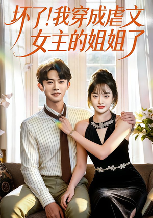 坏了！我穿成虐文女主的姐姐了（84集）火热短剧抢先看