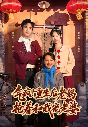 气疯！重生后老妈抢着和我宠老婆（77集）一口气追完的短剧列表汇总