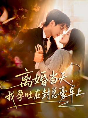 离婚当天，我孕吐在封总豪车上（77集）西瓜视频免费看短剧