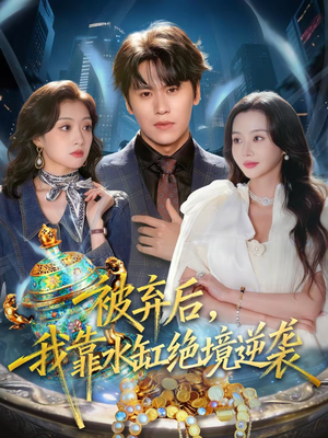 被弃后,我靠水缸绝境逆袭(78集) 被弃后,我靠水缸绝境逆袭(78集)热门情感家庭短剧