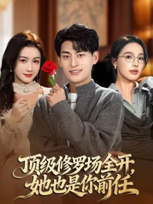 顶级修罗场全开，她也是你前任（63集）省钱短剧免费看个够