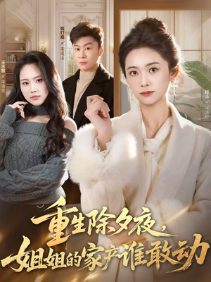 重生除夕夜,姐姐的家产谁敢动(60集) 重生除夕夜,姐姐的家产谁敢动(60集)短剧宝藏全集限免看