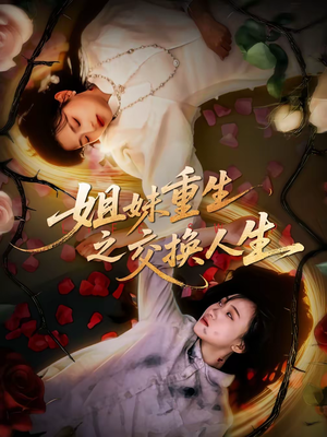 姐妹重生之交换人生(80集) 姐妹重生之交换人生(80集)看这部短剧各种反转各种精彩