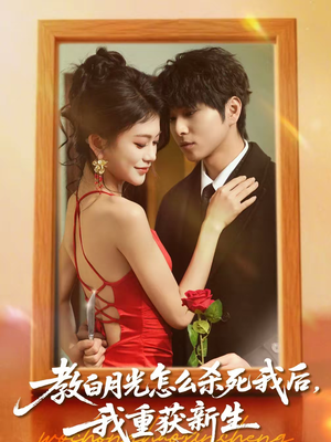 教白月光怎么杀死我后,我重获新生(45集) 教白月光怎么杀死我后,我重获新生(45集)免费的短剧资源大全