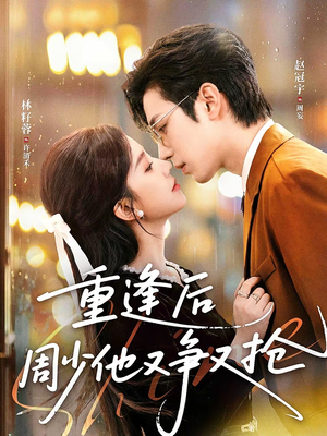 重逢后周少他又争又抢(60集) 重逢后周少他又争又抢(60集)热播短剧抢先看大结局