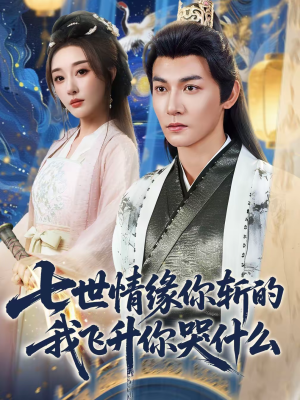 七世情缘你斩的我飞升你哭什么(70集) 七世情缘你斩的我飞升你哭什么(70集)短剧最终章免费合集