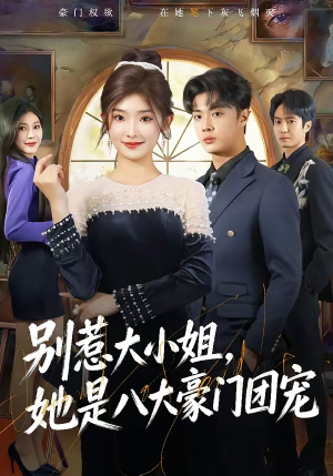 别惹大小姐,她是八大豪门团宠(61集) 别惹大小姐,她是八大豪门团宠(61集)短剧排行榜前十名