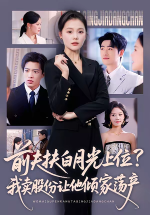 前夫扶白月光上位？我卖股份让他倾家荡产（50集）重生之追夫火葬场短剧