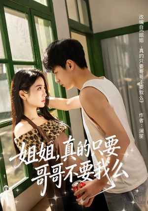 姐姐，真的只要哥哥不要我么（57集）让你看了就停不下来的精彩短剧